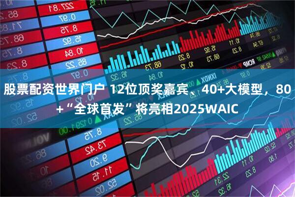 股票配资世界门户 12位顶奖嘉宾、40+大模型，80+“全球首发”将亮相2025WAIC