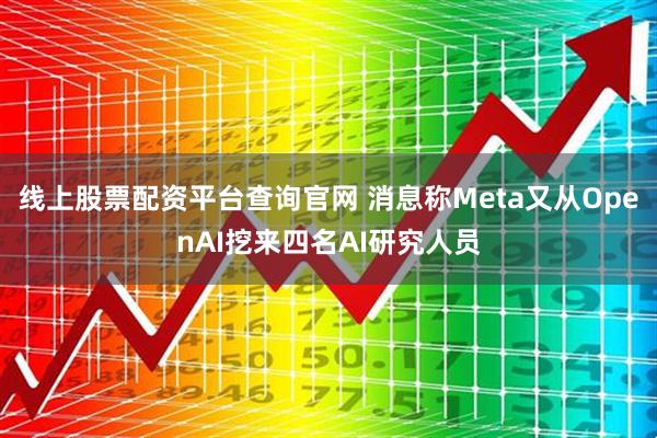 线上股票配资平台查询官网 消息称Meta又从OpenAI挖来四名AI研究人员