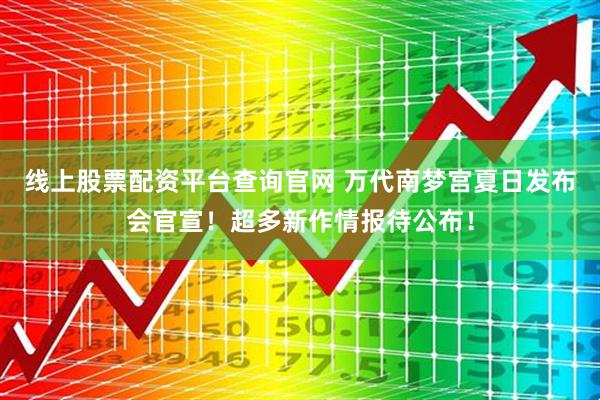 线上股票配资平台查询官网 万代南梦宫夏日发布会官宣！超多新作情报待公布！