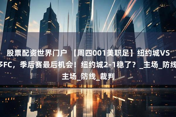 股票配资世界门户 【周四001美职足】纽约城VS多伦多FC，季后赛最后机会！纽约城2-1稳了？_主场_防线_裁判