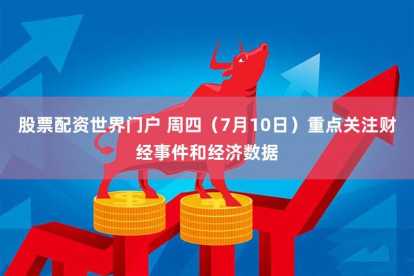 股票配资世界门户 周四（7月10日）重点关注财经事件和经济数据