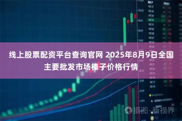 线上股票配资平台查询官网 2025年8月9日全国主要批发市场榛子价格行情