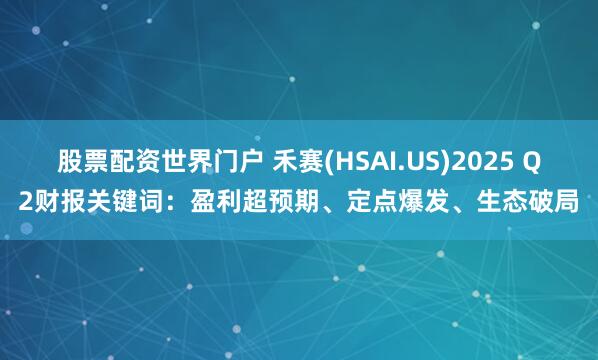 股票配资世界门户 禾赛(HSAI.US)2025 Q2财报关键词：盈利超预期、定点爆发、生态破局