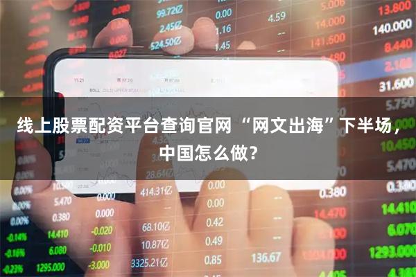 线上股票配资平台查询官网 “网文出海”下半场，中国怎么做？
