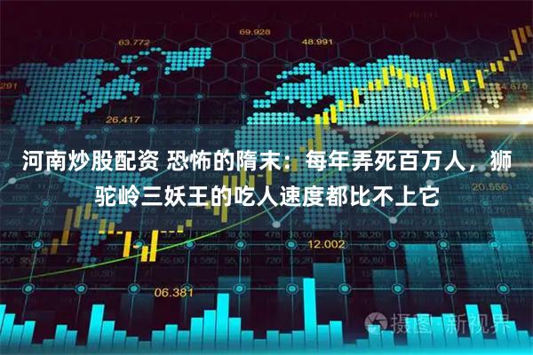 河南炒股配资 恐怖的隋末：每年弄死百万人，狮驼岭三妖王的吃人速度都比不上它