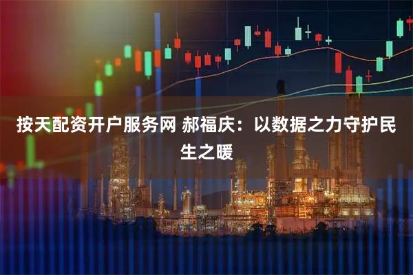按天配资开户服务网 郝福庆：以数据之力守护民生之暖